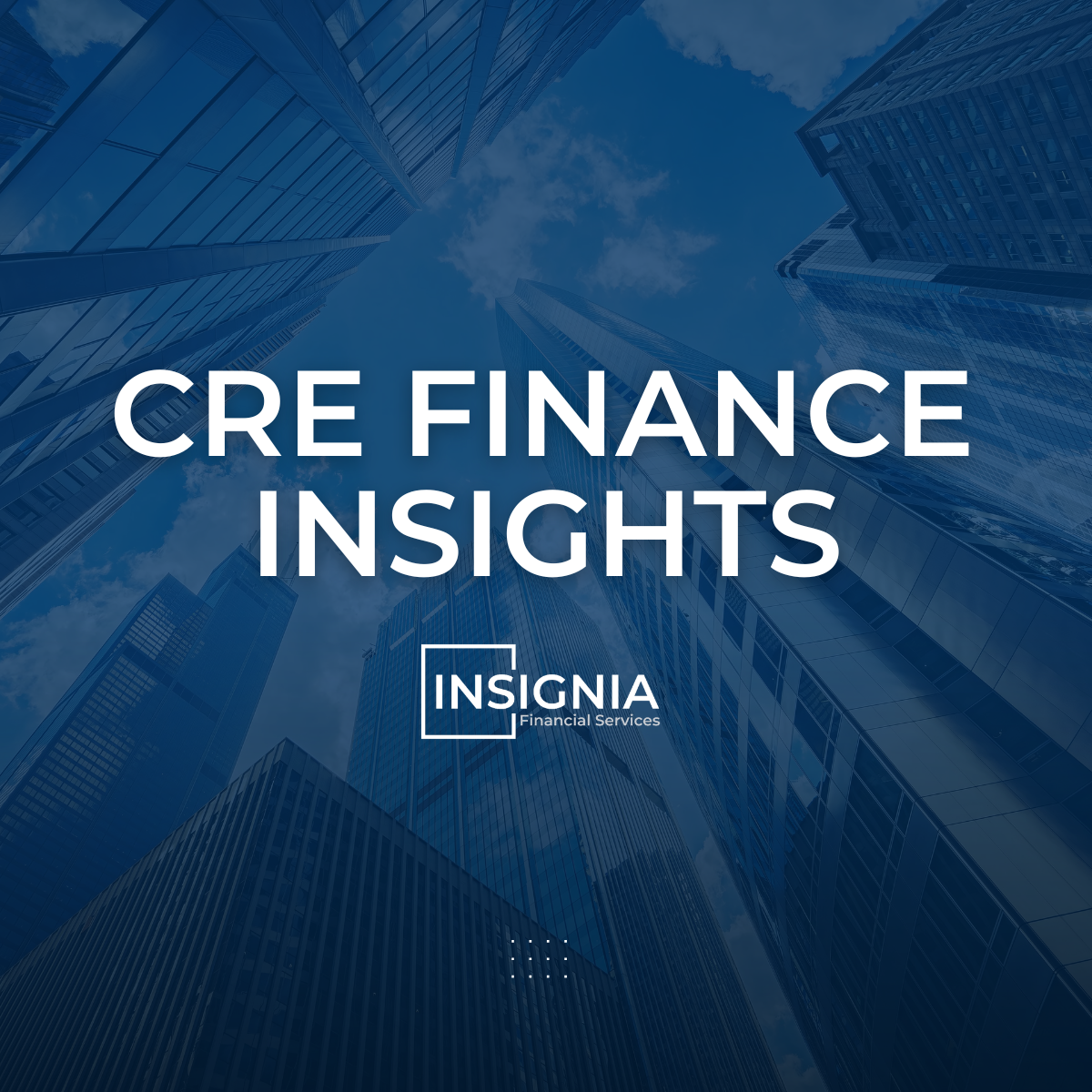 CRE Finance Insights by INSIGNIA Financial Services LLC